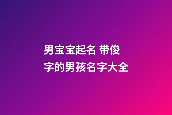 男宝宝起名 带俊字的男孩名字大全